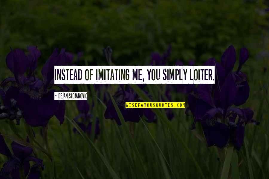 Loiter Quotes By Dejan Stojanovic: Instead of imitating me, you simply loiter.