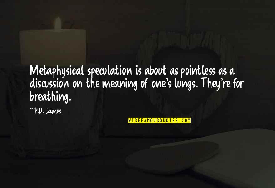 Loiter Squad Funny Quotes By P.D. James: Metaphysical speculation is about as pointless as a Loiter Squad Funny Quotes By P.D. James: Metaphysical speculation is about as pointless as a