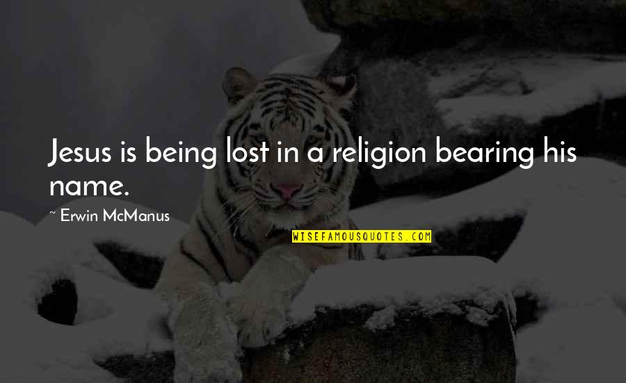 Loitering Quotes By Erwin McManus: Jesus is being lost in a religion bearing