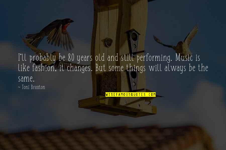 Loiudice Vescovo Quotes By Toni Braxton: I'll probably be 80 years old and still Loiudice Vescovo Quotes By Toni Braxton: I'll probably be 80 years old and still