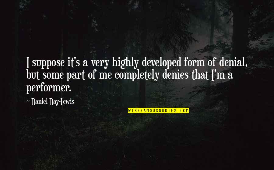 Loizos Michaels Quotes By Daniel Day-Lewis: I suppose it's a very highly developed form Loizos Michaels Quotes By Daniel Day-Lewis: I suppose it's a very highly developed form