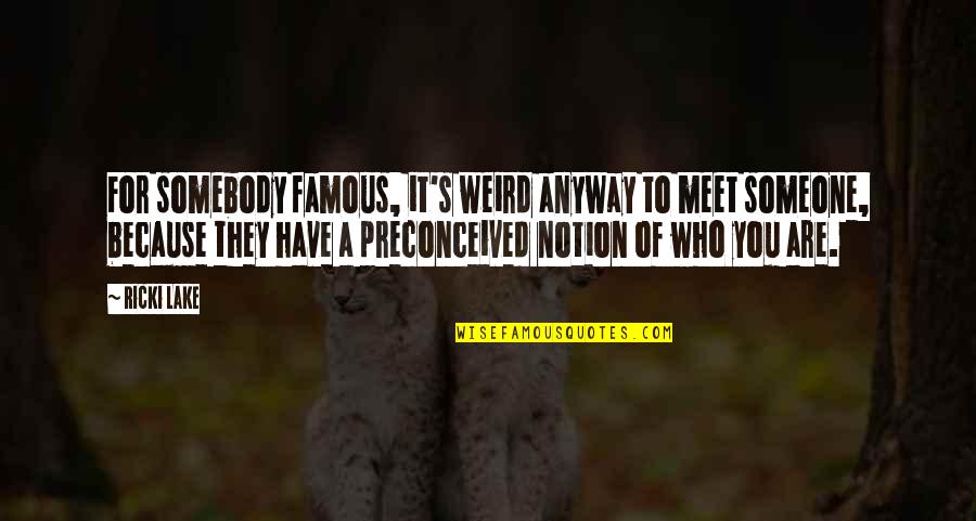 Loizzo And Loizzo Quotes By Ricki Lake: For somebody famous, it's weird anyway to meet