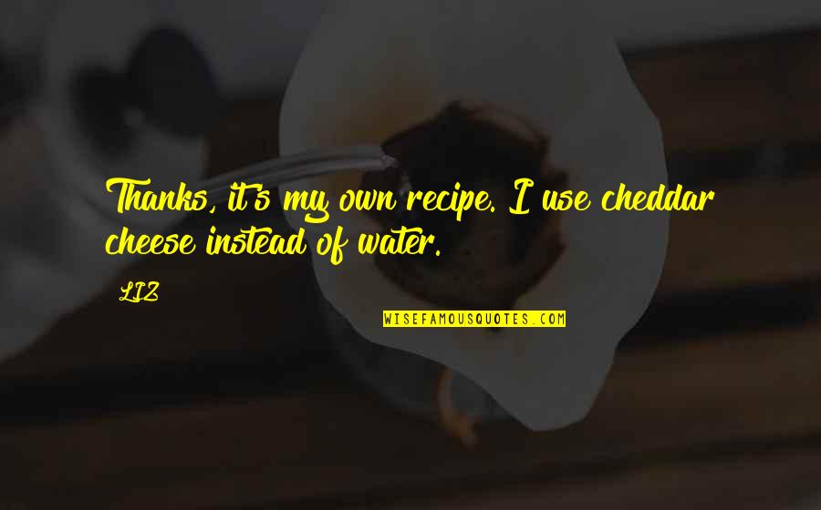 Lojacono Joseph Quotes By LIZ: Thanks, it's my own recipe. I use cheddar