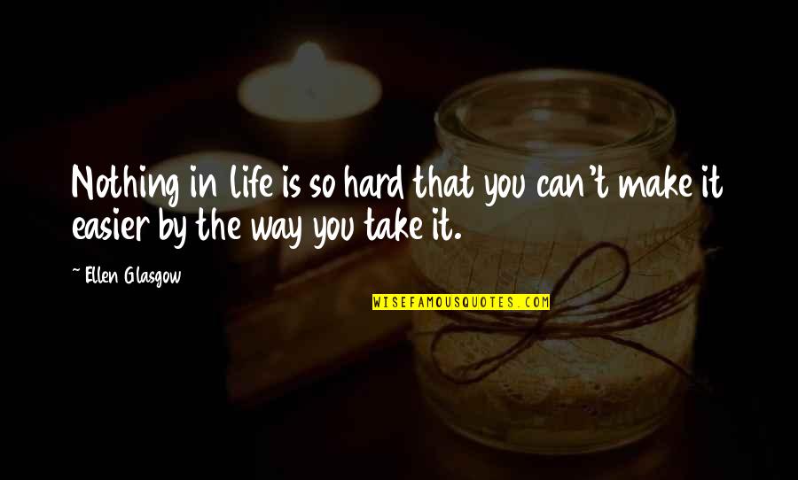 Lojista Fodendo Quotes By Ellen Glasgow: Nothing in life is so hard that you