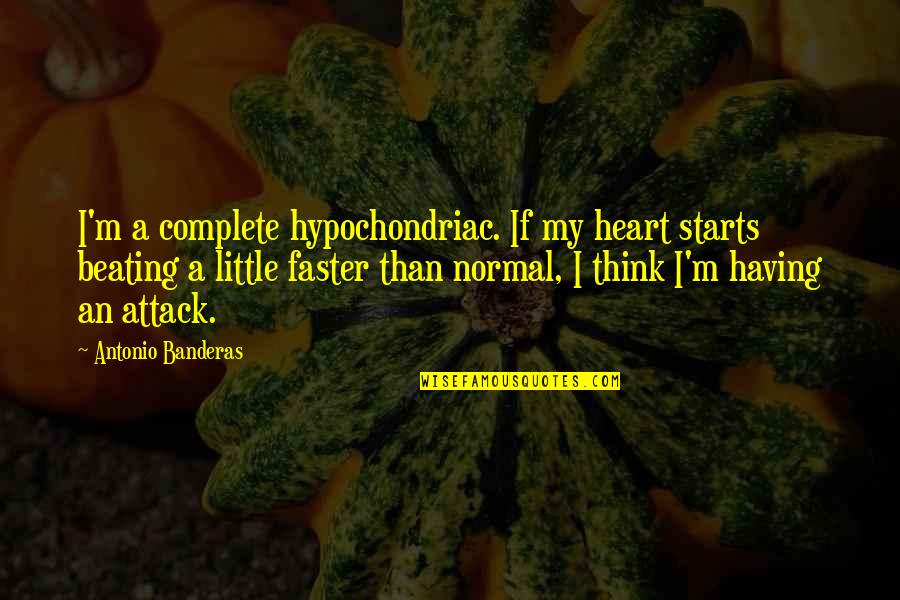 Lojze Rozman Quotes By Antonio Banderas: I'm a complete hypochondriac. If my heart starts Lojze Rozman Quotes By Antonio Banderas: I'm a complete hypochondriac. If my heart starts