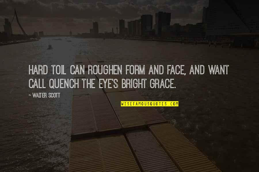 Lok Eska Quotes By Walter Scott: Hard toil can roughen form and face, And