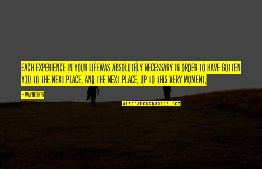 Lok Sabha Quotes By Wayne Dyer: Each experience in your lifewas absolutely necessary in Lok Sabha Quotes By Wayne Dyer: Each experience in your lifewas absolutely necessary in