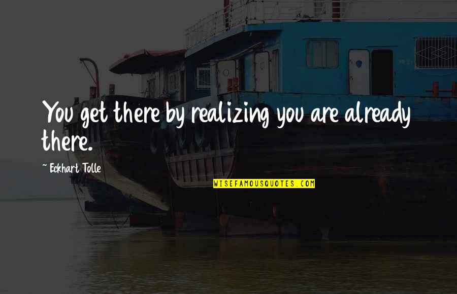 Lok Varrick Quotes By Eckhart Tolle: You get there by realizing you are already