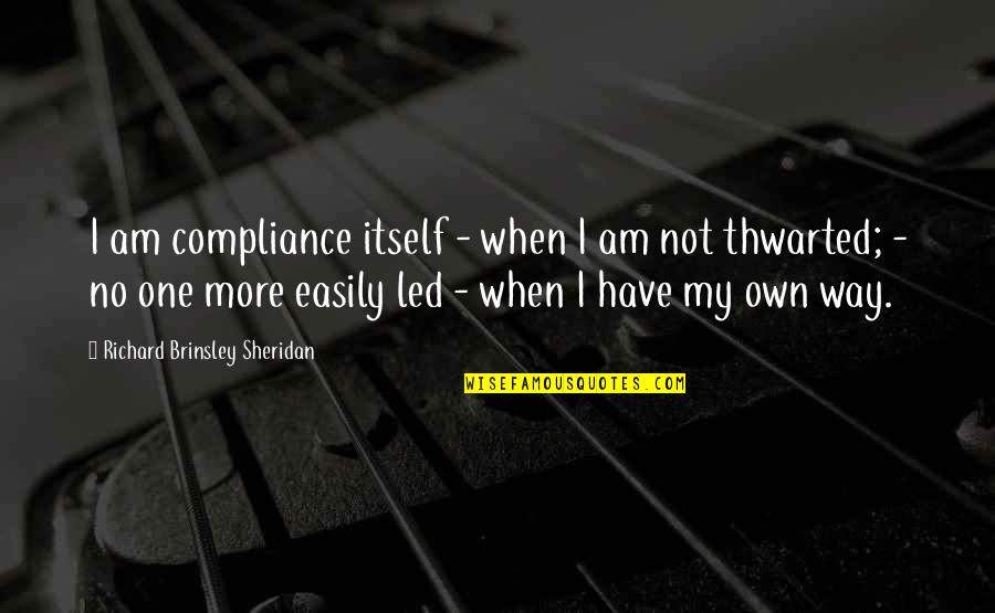 Lok Varrick Quotes By Richard Brinsley Sheridan: I am compliance itself - when I am