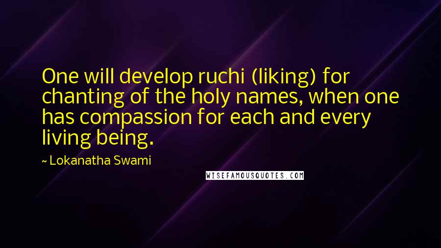 Lokanatha Swami quotes: One will develop ruchi (liking) for chanting of the holy names, when one has compassion for each and every living being.