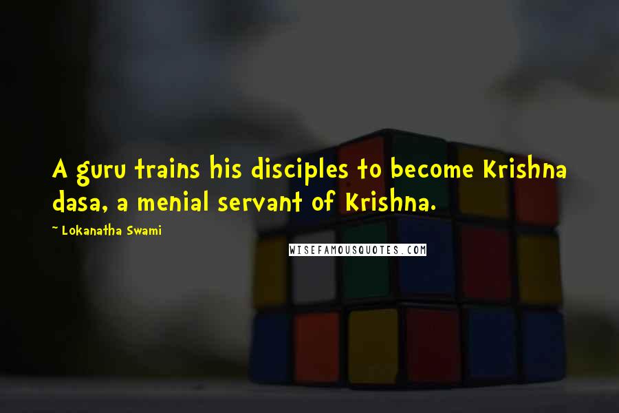 Lokanatha Swami quotes: A guru trains his disciples to become Krishna dasa, a menial servant of Krishna.