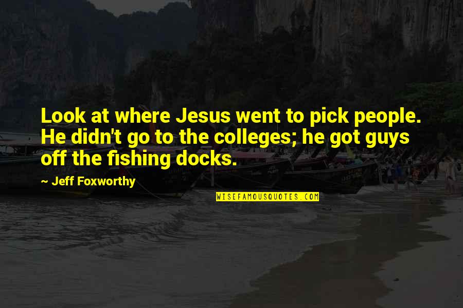 Lokanathan Quotes By Jeff Foxworthy: Look at where Jesus went to pick people. Lokanathan Quotes By Jeff Foxworthy: Look at where Jesus went to pick people.