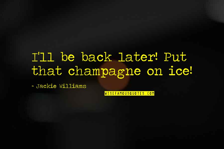 Loke The Lion Quotes By Jackie Williams: I'll be back later! Put that champagne on