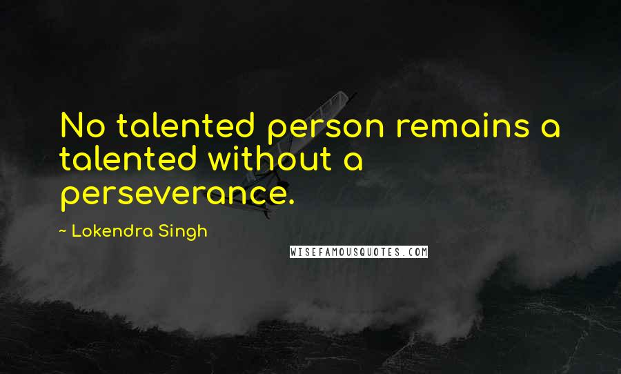 Lokendra Singh quotes: No talented person remains a talented without a perseverance.
