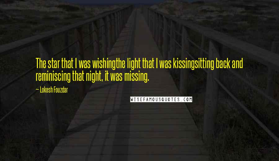 Lokesh Fouzdar quotes: The star that I was wishingthe light that I was kissingsitting back and reminiscing that night, it was missing.