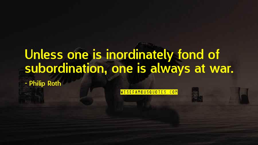 Lokesh Quotes By Philip Roth: Unless one is inordinately fond of subordination, one