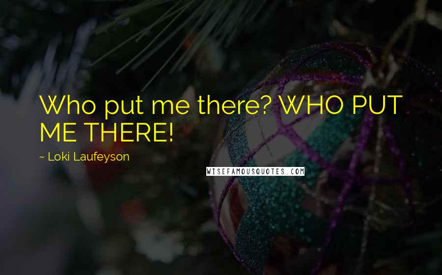 Loki Laufeyson quotes: Who put me there? WHO PUT ME THERE!