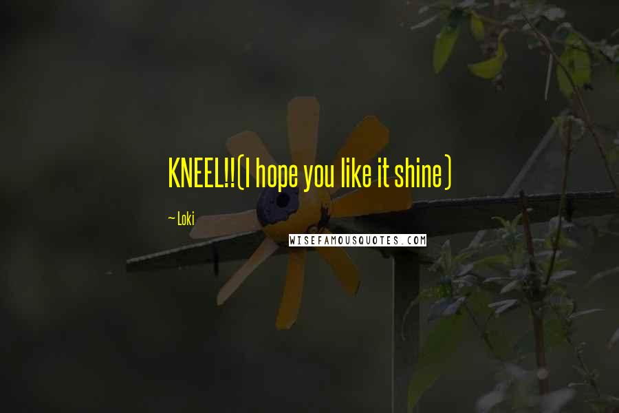 Loki quotes: KNEEL!!(I hope you like it shine)