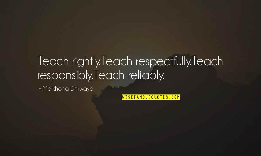 Lokica Vezbe Quotes By Matshona Dhliwayo: Teach rightly.Teach respectfully.Teach responsibly.Teach reliably.