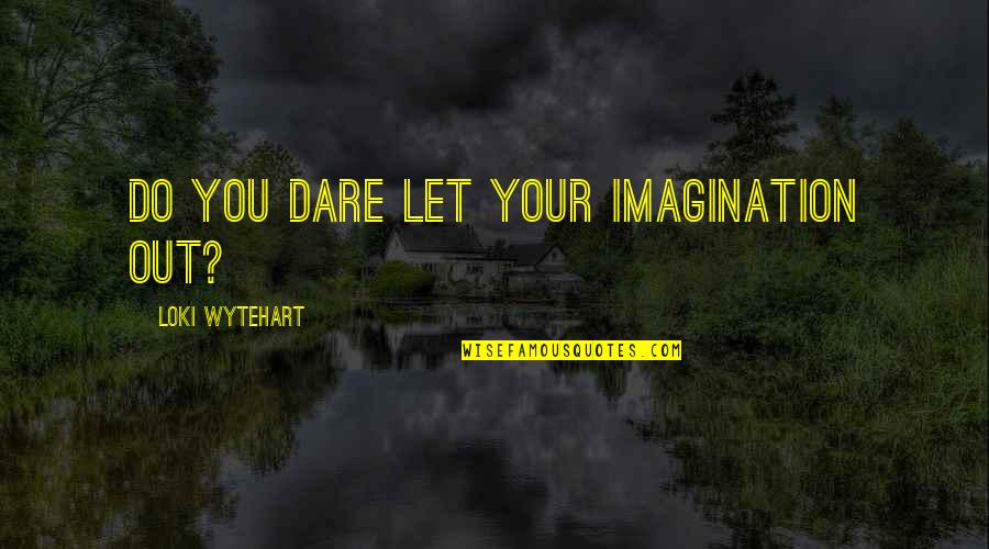 Loki's Quotes By Loki Wytehart: Do you dare let your imagination out? Loki's Quotes By Loki Wytehart: Do you dare let your imagination out?