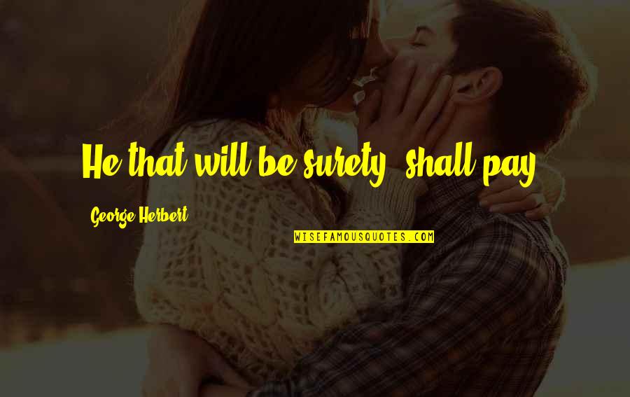 Loknath Panjika Quotes By George Herbert: He that will be surety, shall pay. Loknath Panjika Quotes By George Herbert: He that will be surety, shall pay.