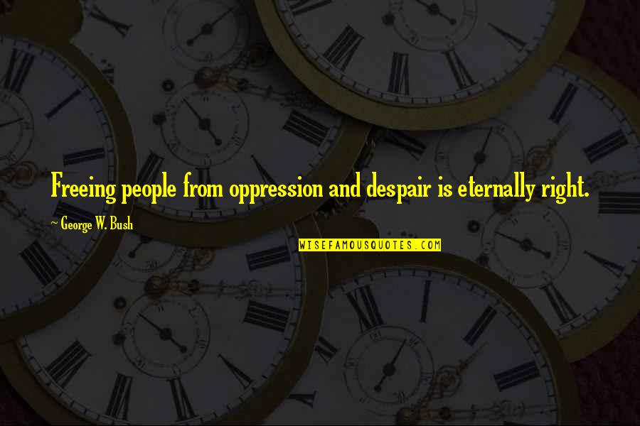 Loknath Panjika Quotes By George W. Bush: Freeing people from oppression and despair is eternally Loknath Panjika Quotes By George W. Bush: Freeing people from oppression and despair is eternally