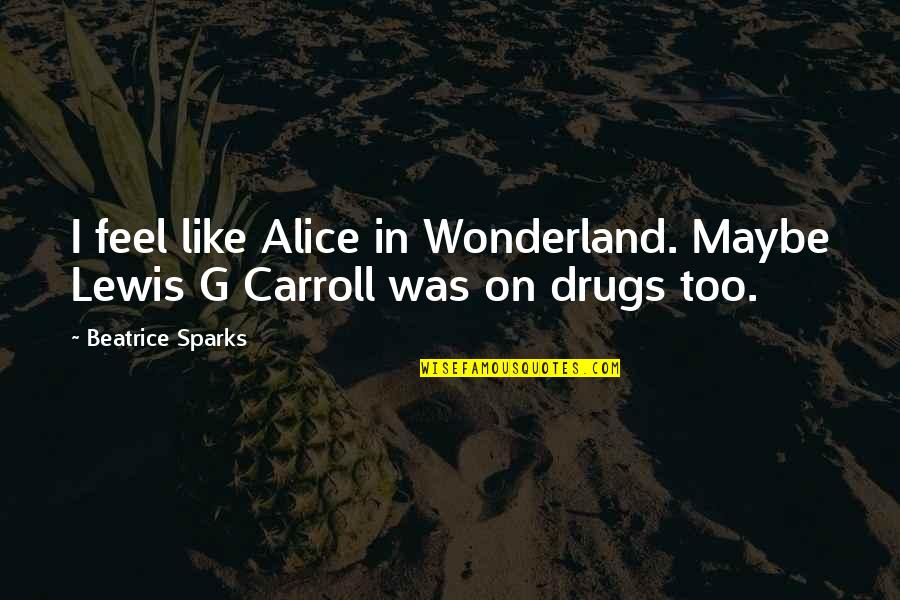 Lokomotif Cc205 Quotes By Beatrice Sparks: I feel like Alice in Wonderland. Maybe Lewis Lokomotif Cc205 Quotes By Beatrice Sparks: I feel like Alice in Wonderland. Maybe Lewis