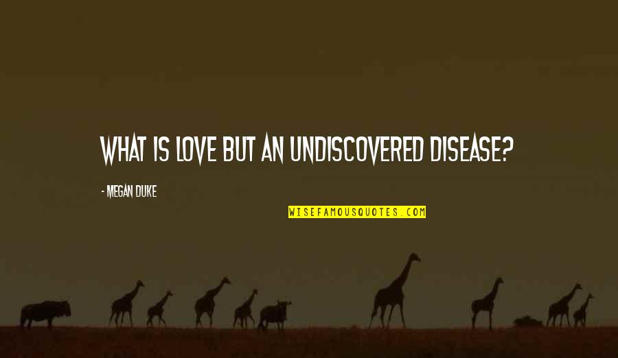 Lokosphere Quotes By Megan Duke: What is love but an undiscovered disease?