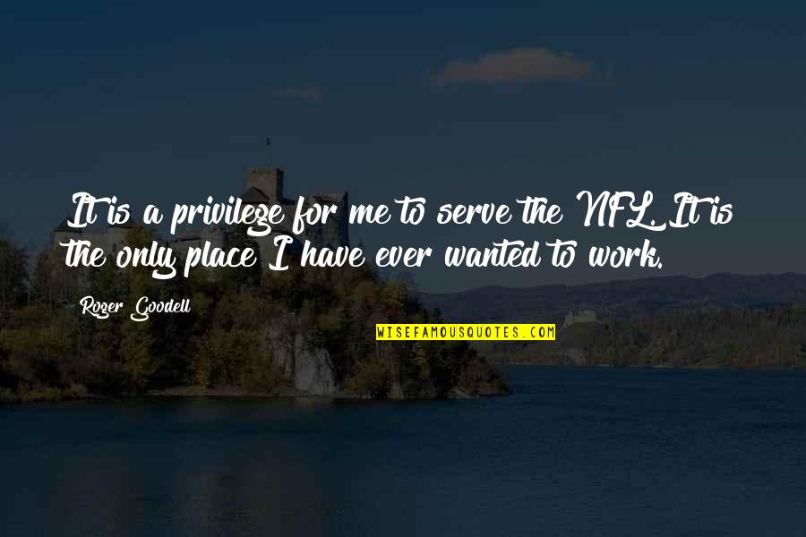 Lokshin Memes Quotes By Roger Goodell: It is a privilege for me to serve