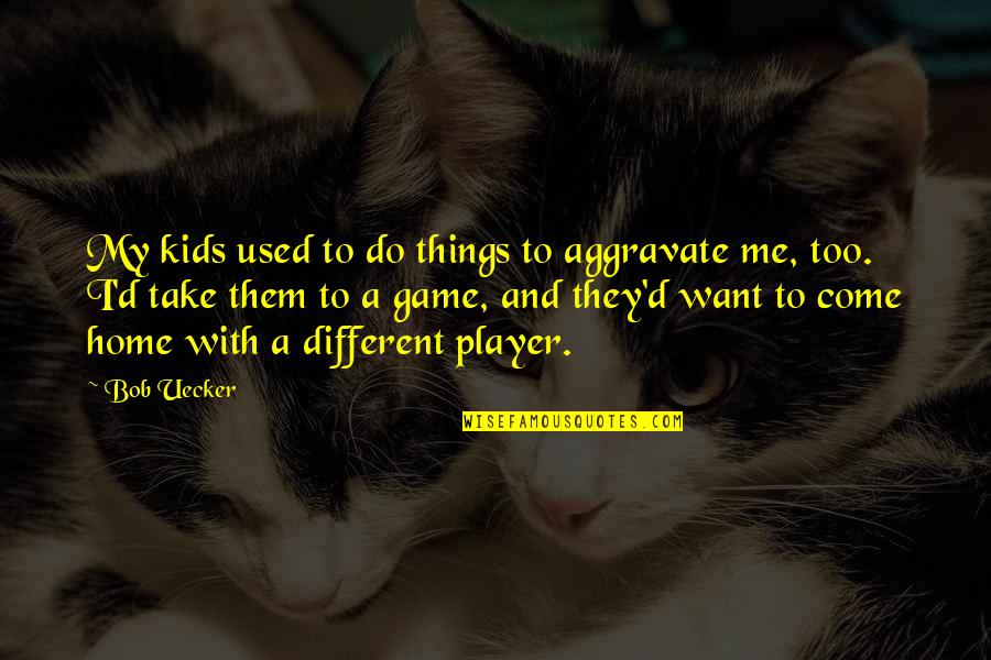 Lol Cat Quotes By Bob Uecker: My kids used to do things to aggravate