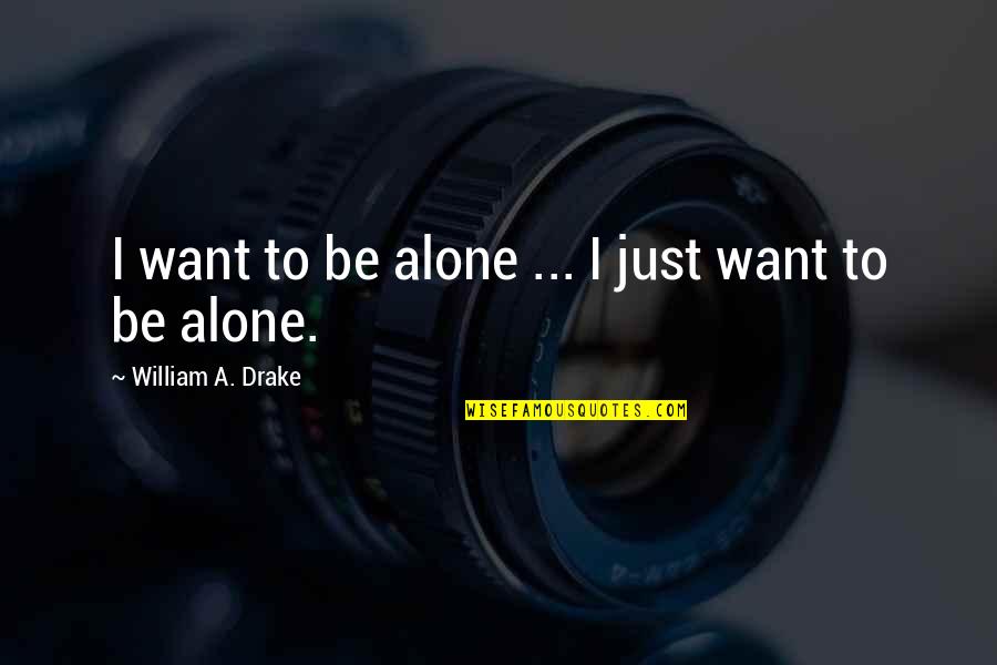 Lol Fiora Quotes By William A. Drake: I want to be alone ... I just Lol Fiora Quotes By William A. Drake: I want to be alone ... I just