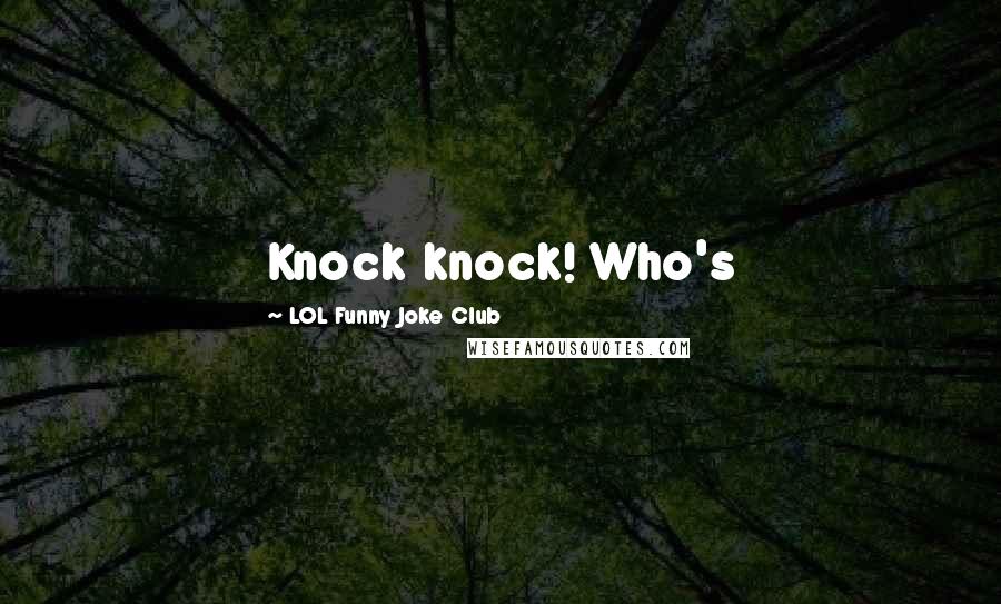 LOL Funny Joke Club quotes: Knock knock! Who's