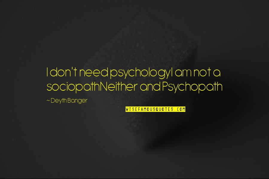 Lol Quotes By Deyth Banger: I don't need psychologyI am not a sociopathNeither