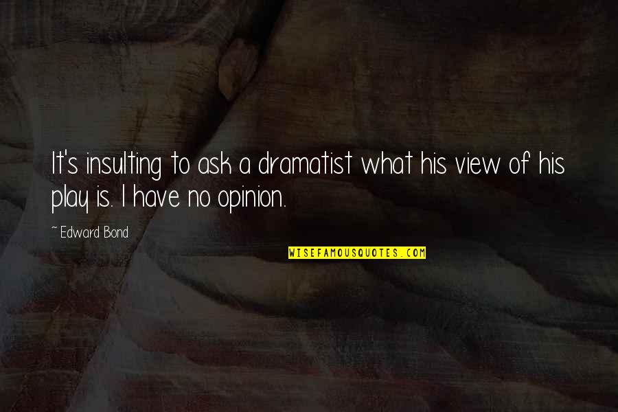 Lol Sona Quotes By Edward Bond: It's insulting to ask a dramatist what his