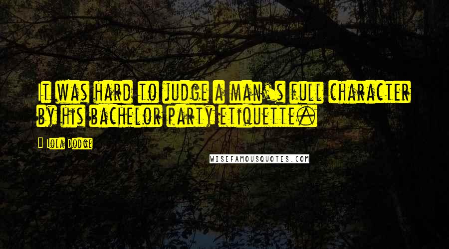 Lola Dodge quotes: It was hard to judge a man's full character by his bachelor party etiquette.