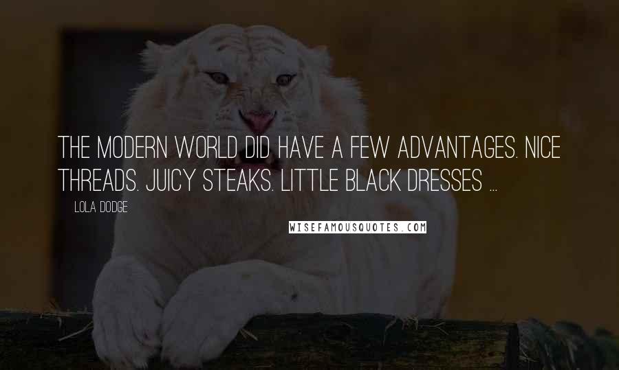 Lola Dodge quotes: The modern world did have a few advantages. Nice threads. Juicy steaks. Little black dresses ...