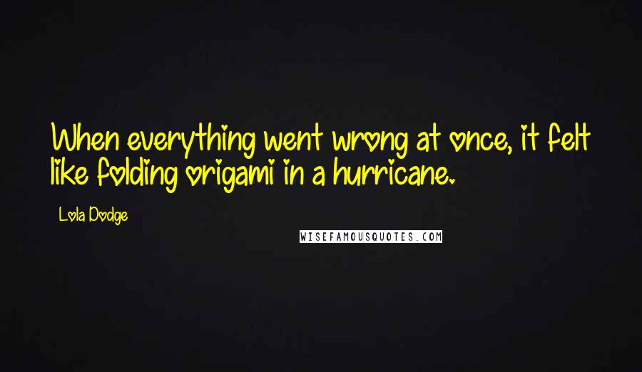 Lola Dodge quotes: When everything went wrong at once, it felt like folding origami in a hurricane.