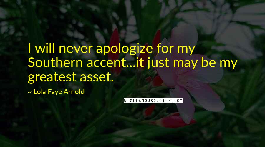 Lola Faye Arnold quotes: I will never apologize for my Southern accent...it just may be my greatest asset.