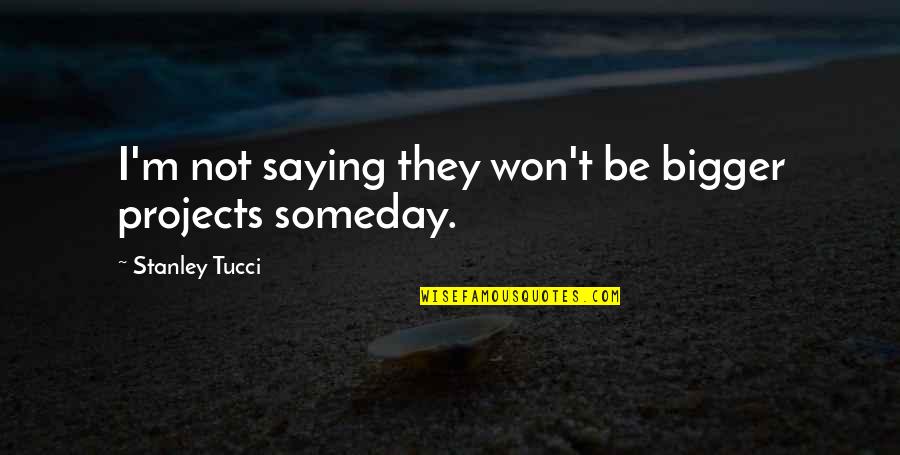 Lola Hendricks Quotes By Stanley Tucci: I'm not saying they won't be bigger projects Lola Hendricks Quotes By Stanley Tucci: I'm not saying they won't be bigger projects