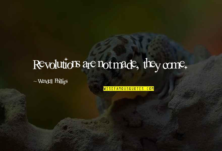Lola Hendricks Quotes By Wendell Phillips: Revolutions are not made, they come. Lola Hendricks Quotes By Wendell Phillips: Revolutions are not made, they come.