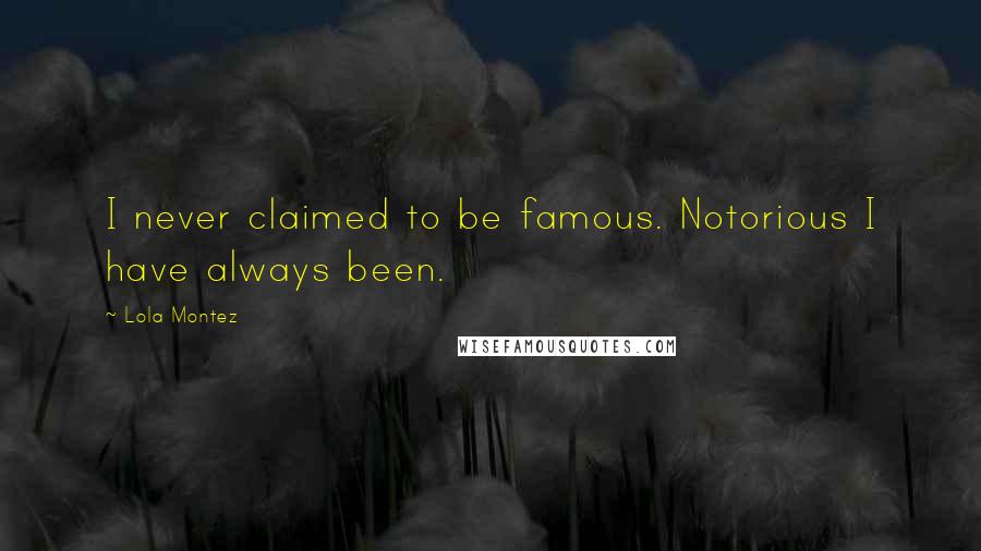 Lola Montez quotes: I never claimed to be famous. Notorious I have always been.