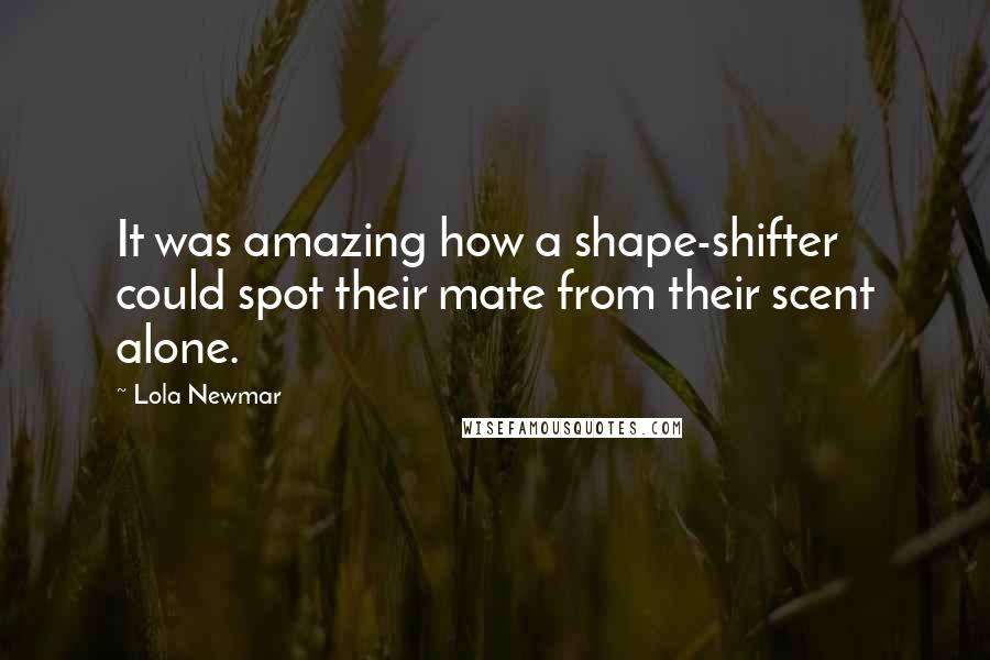 Lola Newmar quotes: It was amazing how a shape-shifter could spot their mate from their scent alone.