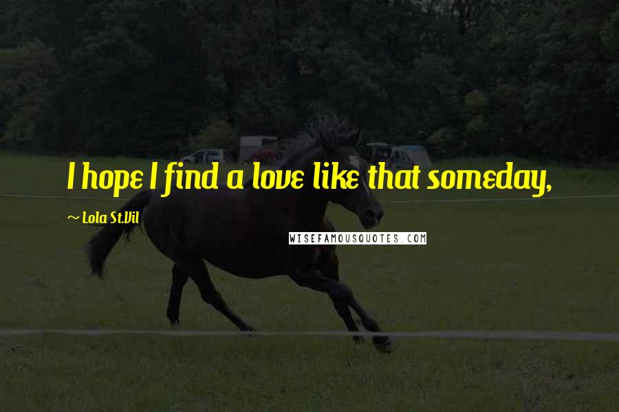 Lola St.Vil quotes: I hope I find a love like that someday,