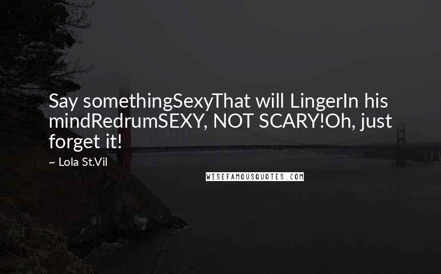 Lola St.Vil quotes: Say somethingSexyThat will LingerIn his mindRedrumSEXY, NOT SCARY!Oh, just forget it!