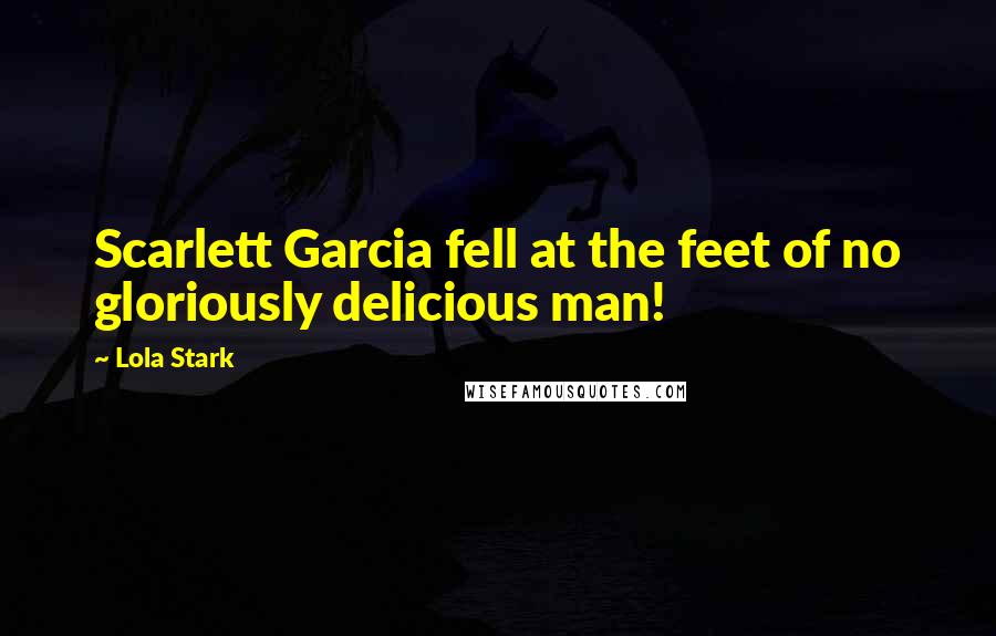 Lola Stark quotes: Scarlett Garcia fell at the feet of no gloriously delicious man!