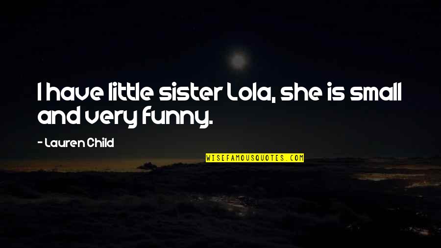 Lola Versus Quotes By Lauren Child: I have little sister Lola, she is small