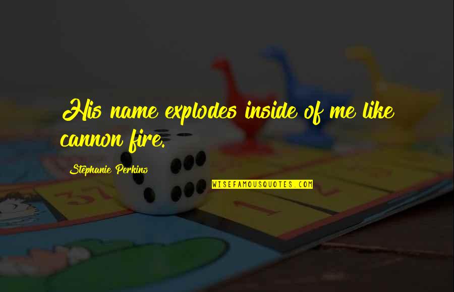 Lola Versus Quotes By Stephanie Perkins: His name explodes inside of me like cannon