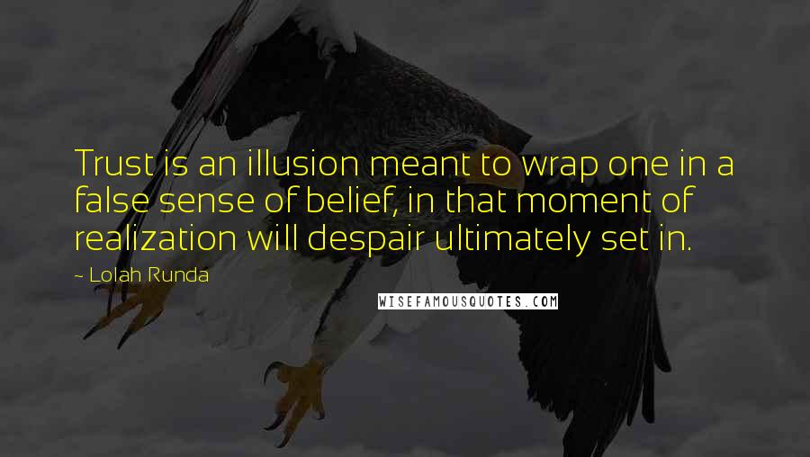 Lolah Runda quotes: Trust is an illusion meant to wrap one in a false sense of belief, in that moment of realization will despair ultimately set in.