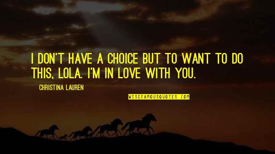 Lola's Quotes By Christina Lauren: I don't have a choice but to want