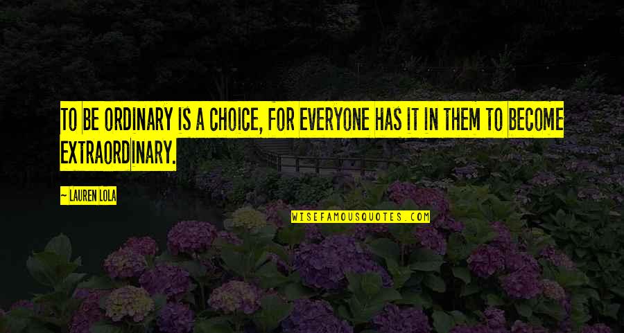 Lola's Quotes By Lauren Lola: To be ordinary is a choice, for everyone